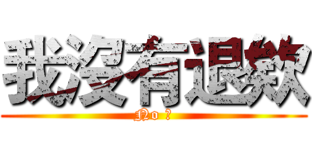我沒有退欸 (No 退)