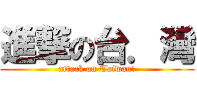 進撃の台．灣 (attack on Taiwan!)