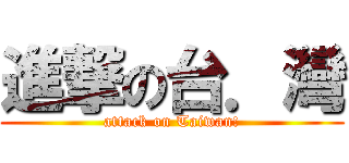 進撃の台．灣 (attack on Taiwan!)
