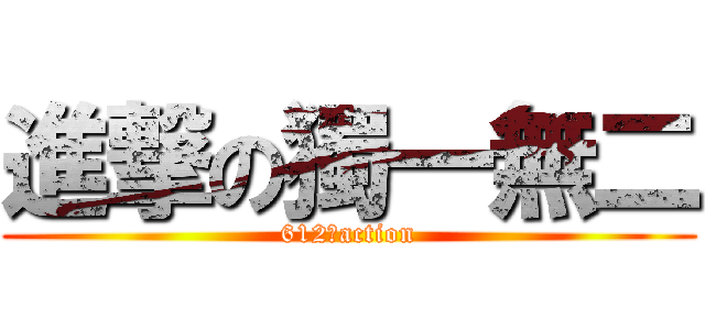 進撃の獨一無二 (612♥action)