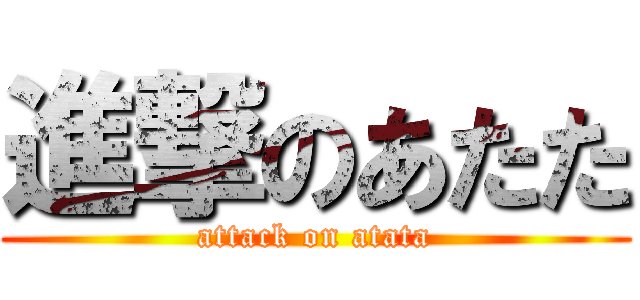 進撃のあたた (attack on atata)