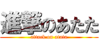 進撃のあたた (attack on atata)