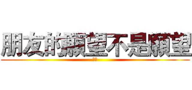 朋友的願望不是願望 (色唐)