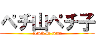 ペチ山ペチ子 (attack on titan)