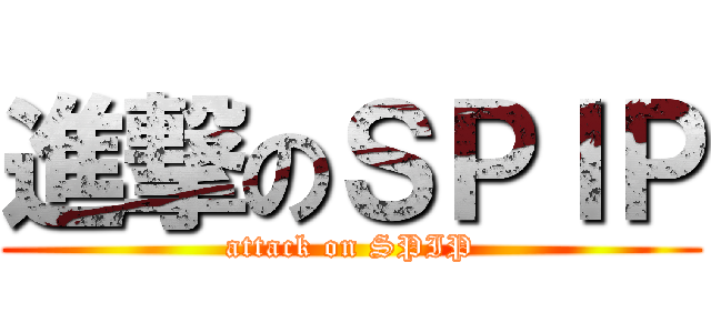進撃のＳＰＩＰ (attack on SPIP)