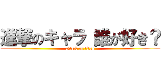 進撃のキャラ 誰が好き？ (attack on titan)