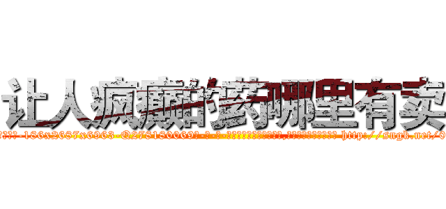 让人疯癫的药哪里有卖 (让人疯癫的药哪里有卖【电-186x2687x6963-Q278180069元-吉-药-业】我们做的是长期生意,靠的是老客户长期支持 http://sngk.net/0zJsZY
)
