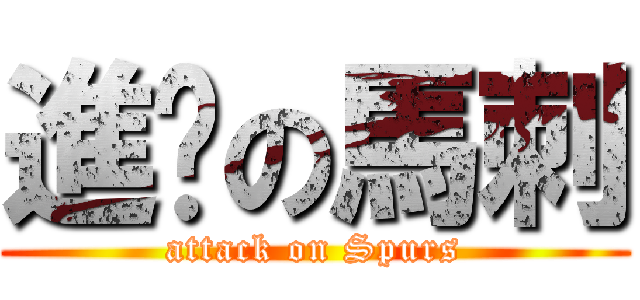 進擊の馬刺 (attack on Spurs)