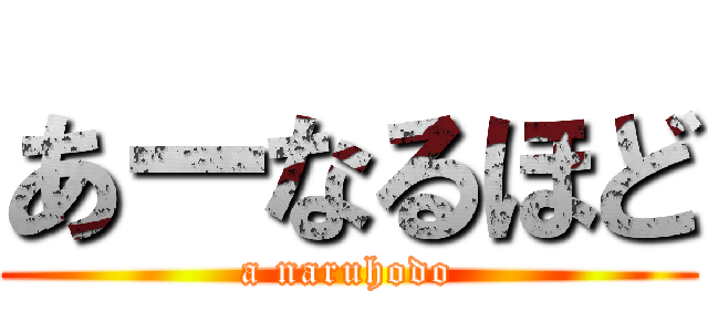 あーなるほど (a naruhodo)