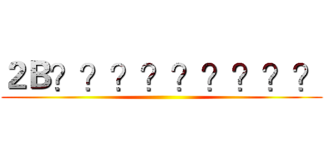 ２Ｂ？？？？？？？？？ ()