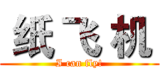  纸 飞 机  (I can fly!)