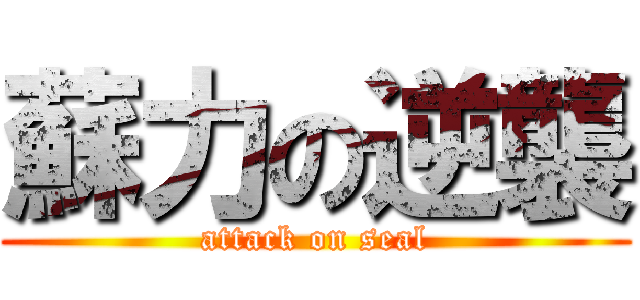 蘇力の逆襲 (attack on seal)