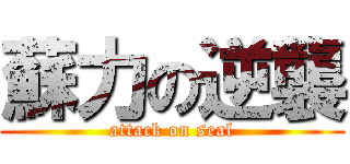 蘇力の逆襲 (attack on seal)
