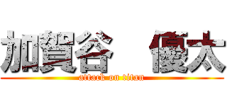 加賀谷  優太 (attack on titan)
