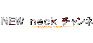 ＮＥＷ ｎｅｃｋ チャンネル (Channel of the new neck)
