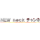 ＮＥＷ ｎｅｃｋ チャンネル (Channel of the new neck)