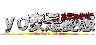 ｙｏ安是變態 (attack on titan)