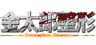 金太郎整形 (Same Face Clones)