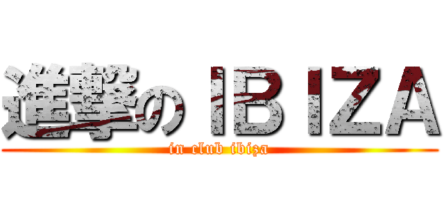 進撃のＩＢＩＺＡ (in club ibiza)