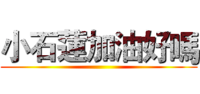 小石蓮加油好嗎 ()