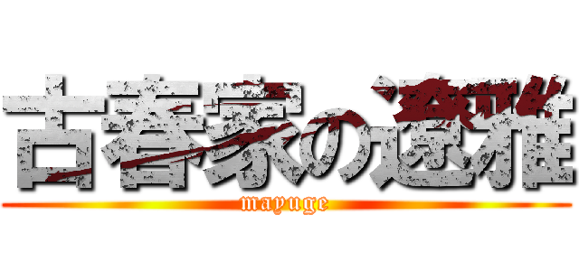 古春家の遼雅 (mayuge)