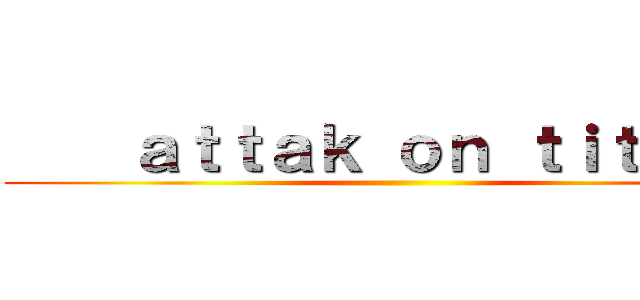     ａｔｔａｋ ｏｎ ｔｉｔａｎ   ()