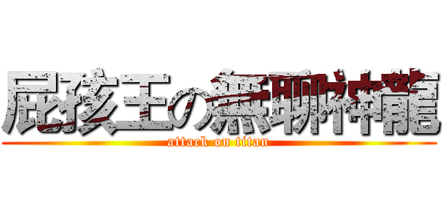屁孩王の無聊神龍 (attack on titan)