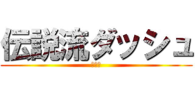 伝説流ダッシュ (ぷーん)