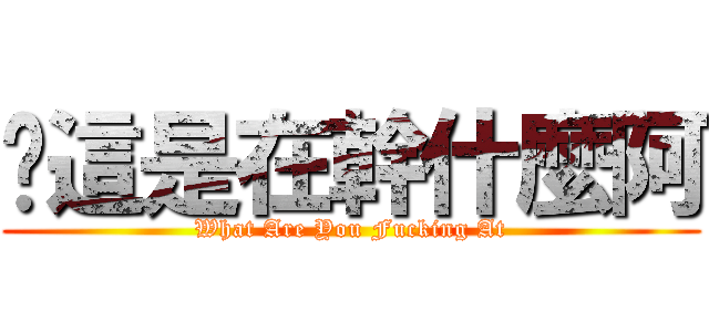 你這是在幹什麼阿 (What Are You Fucking At)