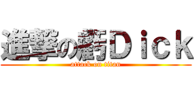 進撃の虧Ｄｉｃｋ (attack on titan)