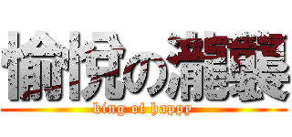 愉悅の瀧襲 (king of happy)