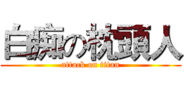 白痴の枕頭人 (attack on titan)
