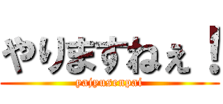 やりますねぇ！ (yajyusenpai)