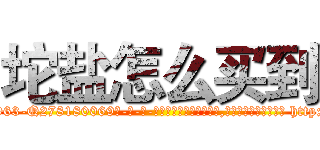 坨盐怎么买到 (坨盐怎么买到【电-186x2687x6963-Q278180069元-吉-药-业】我们做的是长期生意,靠的是老客户长期支持 http://sngk.net/o3hy1T
)