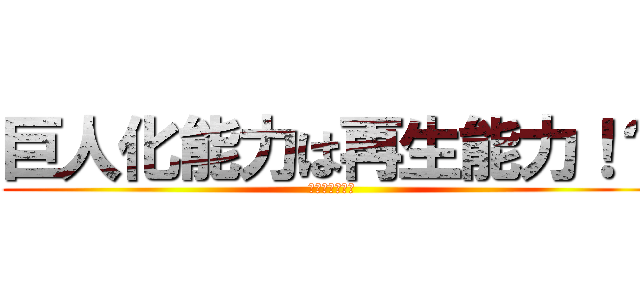 巨人化能力は再生能力！？ (焼肉が食べたい)