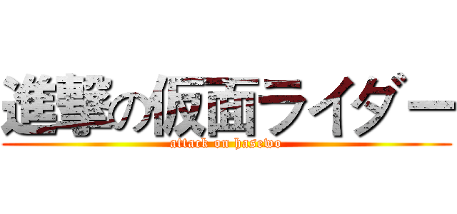進撃の仮面ライダー (attack on hasewo)