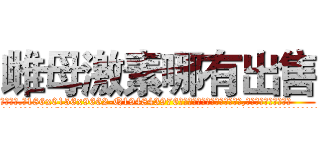雌母激素哪有出售 (雌母激素哪有出售【电.话186x0156x9662-Q194843976林氏药业】我们做的是长期生意,靠的是老客户长期支持
参考消息网2月20日报道 韩媒称，“剩女多、离婚率高的城市，房价一定会上涨。”这是中国经济学家金岩石2016年12月参加在上海举行的房地产相关论坛时说的话。
)