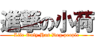 進撃の小荷 (Life Only Has Dog people)