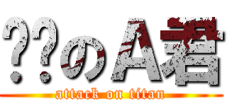 进击のＡ君 (attack on titan)