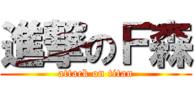 進撃のＦ森 (attack on titan)