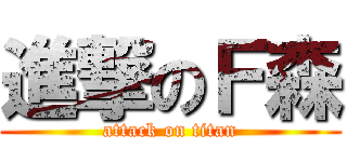 進撃のＦ森 (attack on titan)