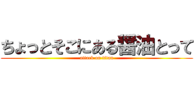 ちょっとそこにある醤油とって (attack on titan)