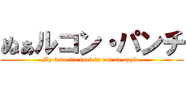 ぬぁルコン・パンチ (My favorite food is not an apple.)