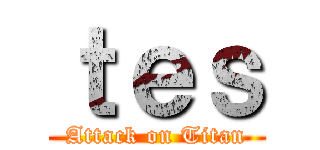 ｔｅｓ (Attack on Titan)