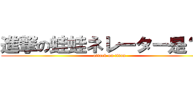 進撃の蛙蛙ネレーター是？態 (attack on titan)