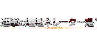 進撃の蛙蛙ネレーター是？態 (attack on titan)
