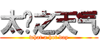 太热之天气 (what a hot day)