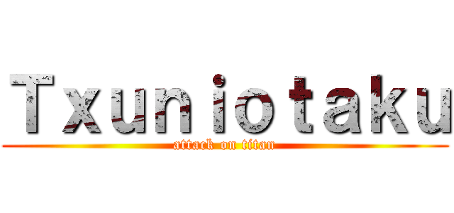 Ｔｘｕｎｉｏｔａｋｕ (attack on titan)