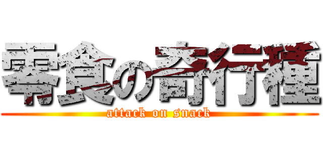 零食の奇行種 (attack on snack)