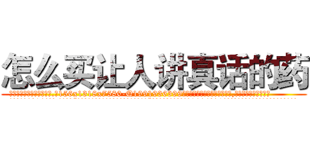 怎么买让人讲真话的药 (怎么买让人讲真话的药【电.话156x1318x7580-Q1991936399鑫宏药业】我们做的是长期生意,靠的是老客户长期支持
参考消息网2月20日报道 韩媒称，“剩女多、离婚率高的城市，房价一定会上涨。”这是中国经济学家金岩石2016年12月参加在上海举行的房地产相关论坛时说的话。
)